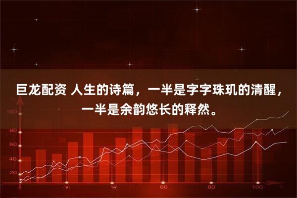 巨龙配资 人生的诗篇，一半是字字珠玑的清醒，一半是余韵悠长的释然。