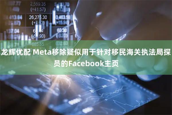龙辉优配 Meta移除疑似用于针对移民海关执法局探员的Facebook主页