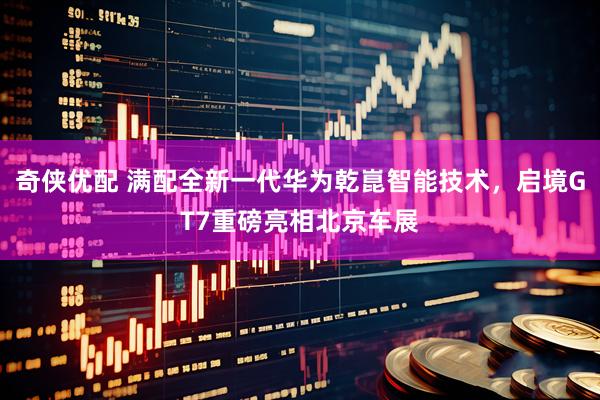 奇侠优配 满配全新一代华为乾崑智能技术，启境GT7重磅亮相北京车展