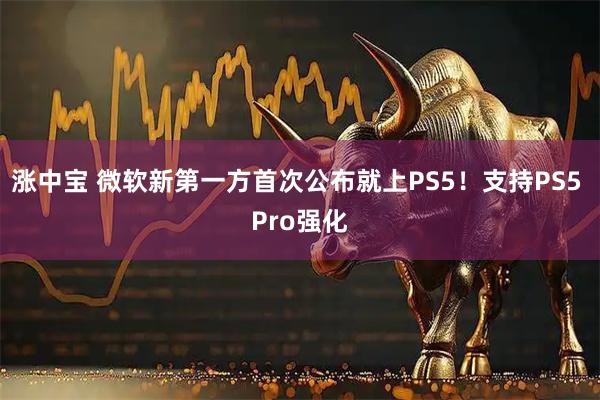 涨中宝 微软新第一方首次公布就上PS5！支持PS5 Pro强化