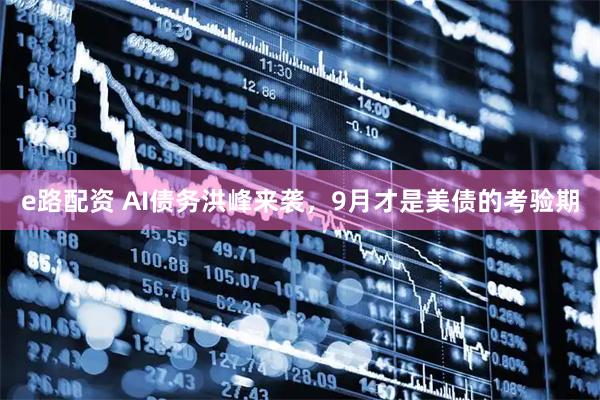 e路配资 AI债务洪峰来袭，9月才是美债的考验期