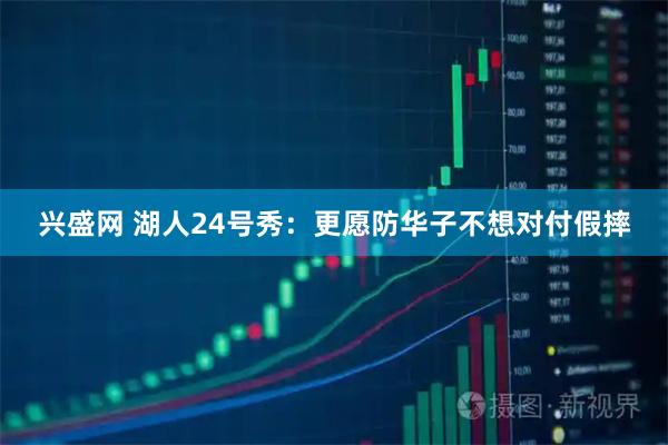 兴盛网 湖人24号秀：更愿防华子不想对付假摔